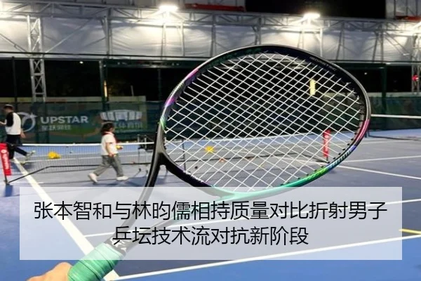 张本智和与林昀儒相持质量对比折射男子乒坛技术流对抗新阶段